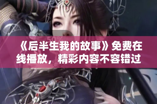 《后半生我的故事》免费在线播放，精彩内容不容错过