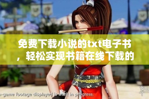 免费下载小说的txt电子书，轻松实现书籍在线下载的乐趣