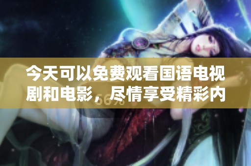 今天可以免费观看国语电视剧和电影，尽情享受精彩内容吧！