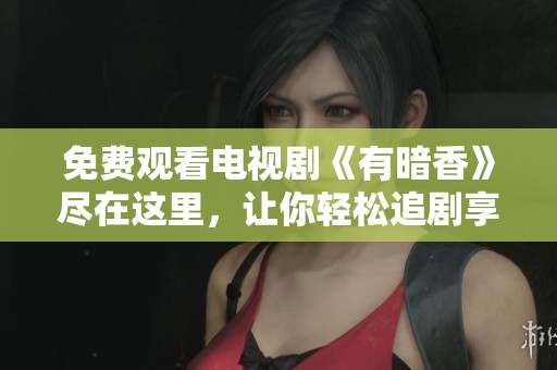 免费观看电视剧《有暗香》尽在这里，让你轻松追剧享受精彩内容