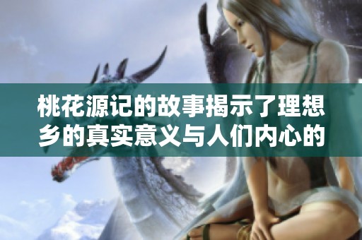 桃花源记的故事揭示了理想乡的真实意义与人们内心的向往