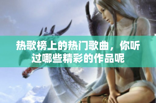 热歌榜上的热门歌曲，你听过哪些精彩的作品呢
