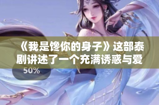 《我是馋你的身子》这部泰剧讲述了一个充满诱惑与爱的故事