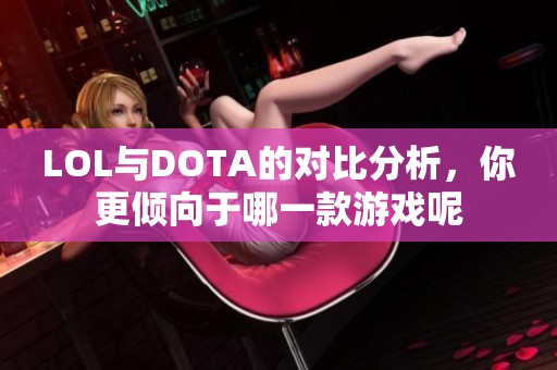 LOL与DOTA的对比分析，你更倾向于哪一款游戏呢
