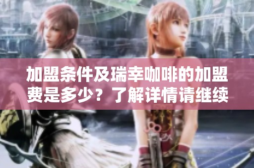 加盟条件及瑞幸咖啡的加盟费是多少？了解详情请继续阅读。