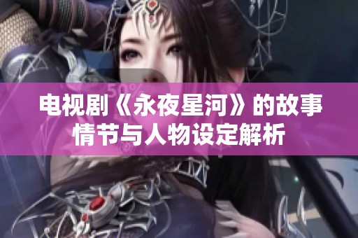 电视剧《永夜星河》的故事情节与人物设定解析