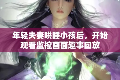 年轻夫妻哄睡小孩后，开始观看监控画面趣事回放