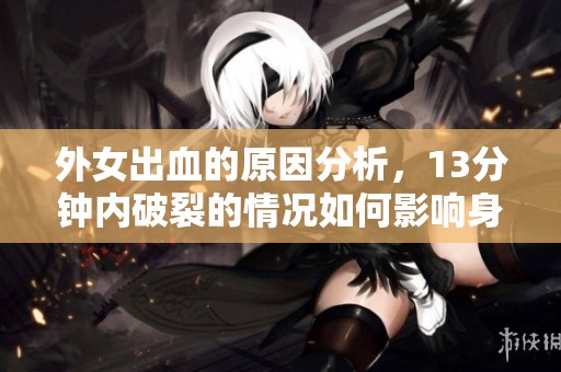 外女出血的原因分析，13分钟内破裂的情况如何影响身体健康