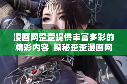 漫画网歪歪提供丰富多彩的精彩内容  探秘歪歪漫画网带给我们的乐趣与创意