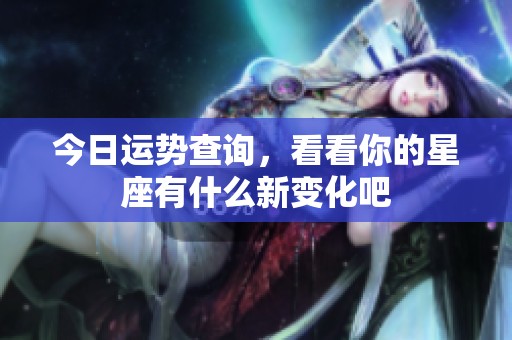 今日运势查询，看看你的星座有什么新变化吧