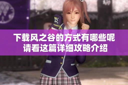 下载风之谷的方式有哪些呢 请看这篇详细攻略介绍