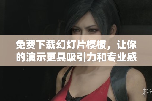 免费下载幻灯片模板，让你的演示更具吸引力和专业感