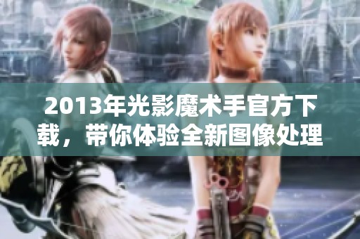 2013年光影魔术手官方下载，带你体验全新图像处理功能！