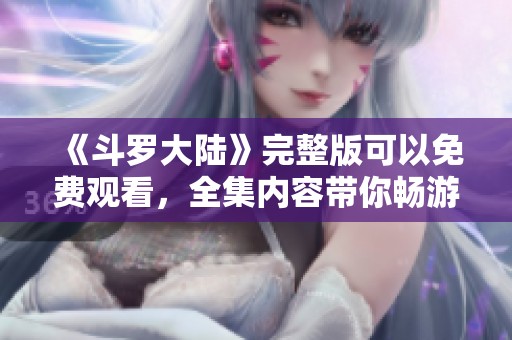 《斗罗大陆》完整版可以免费观看，全集内容带你畅游精彩剧情