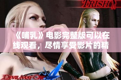 《哺乳》电影完整版可以在线观看，尽情享受影片的精彩内容