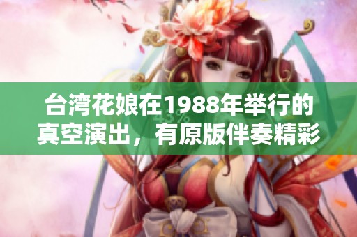 台湾花娘在1988年举行的真空演出，有原版伴奏精彩呈现