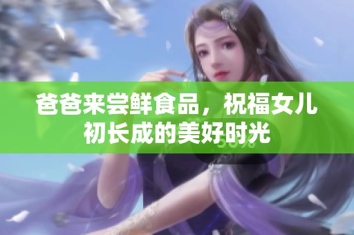 爸爸来尝鲜食品，祝福女儿初长成的美好时光