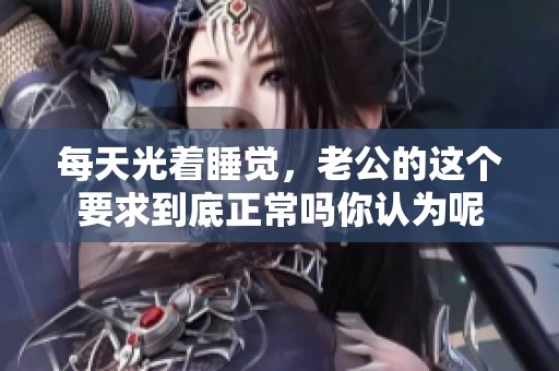 每天光着睡觉，老公的这个要求到底正常吗你认为呢