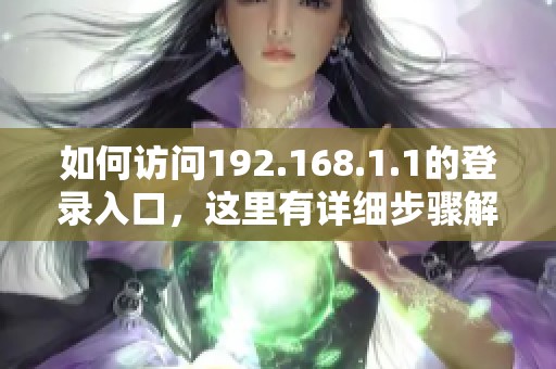 如何访问192.168.1.1的登录入口，这里有详细步骤解析
