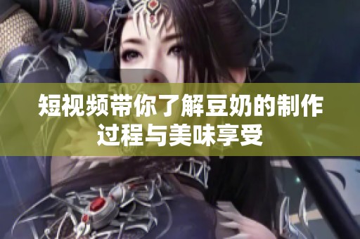 短视频带你了解豆奶的制作过程与美味享受