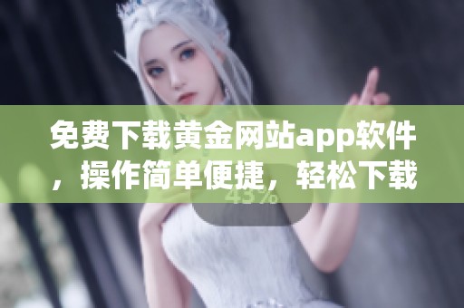 免费下载黄金网站app软件，操作简单便捷，轻松下载安装，尽享精彩服务