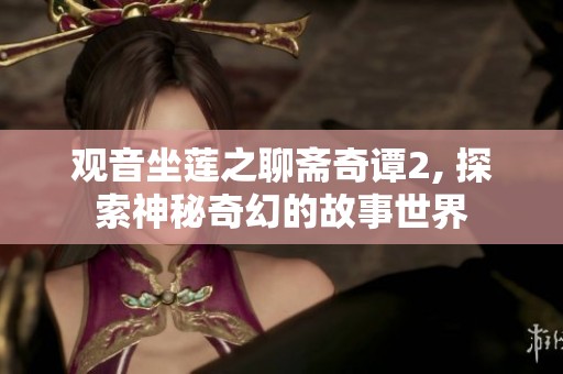 观音坐莲之聊斋奇谭2, 探索神秘奇幻的故事世界