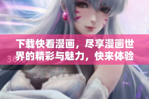 下载快看漫画，尽享漫画世界的精彩与魅力，快来体验吧！