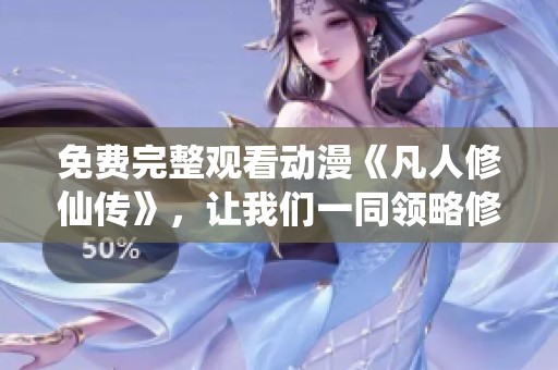 免费完整观看动漫《凡人修仙传》，让我们一同领略修仙之旅的魅力
