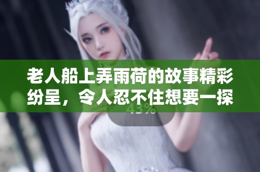 老人船上弄雨荷的故事精彩纷呈，令人忍不住想要一探究竟内容是什么。