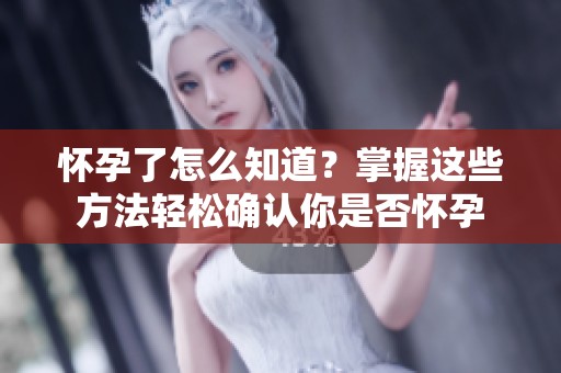 怀孕了怎么知道？掌握这些方法轻松确认你是否怀孕