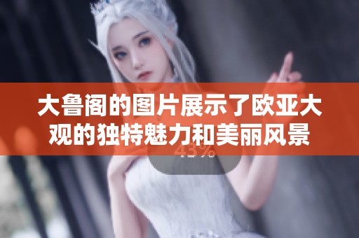 大鲁阁的图片展示了欧亚大观的独特魅力和美丽风景
