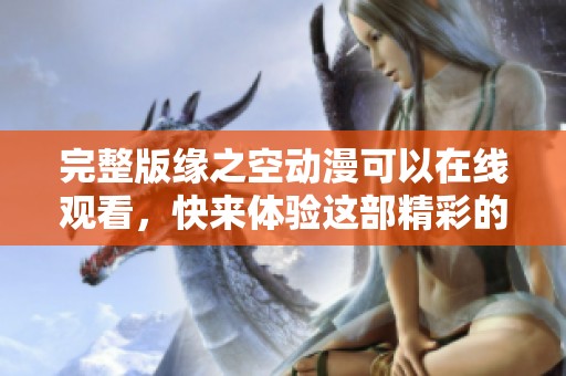 完整版缘之空动漫可以在线观看，快来体验这部精彩的作品吧！