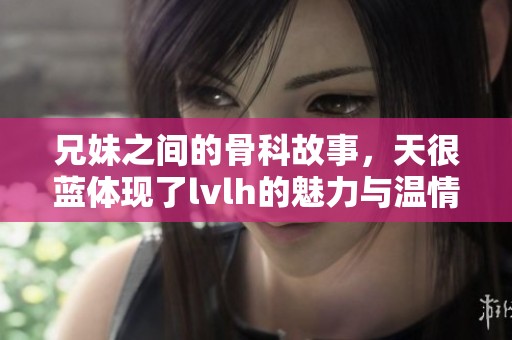 兄妹之间的骨科故事，天很蓝体现了lvlh的魅力与温情