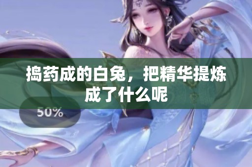 捣药成的白兔，把精华提炼成了什么呢
