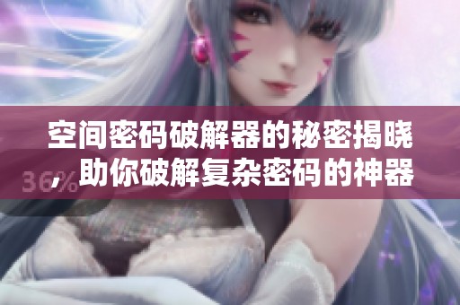 空间密码破解器的秘密揭晓，助你破解复杂密码的神器即将面世