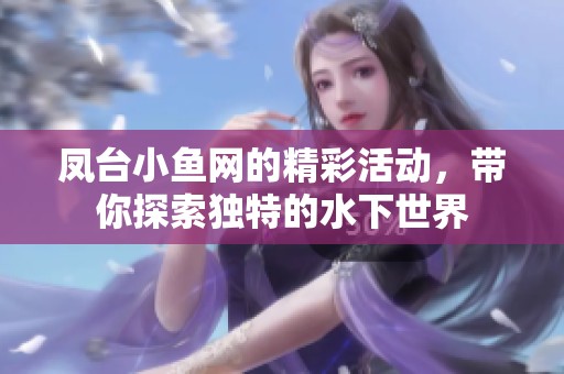 凤台小鱼网的精彩活动，带你探索独特的水下世界