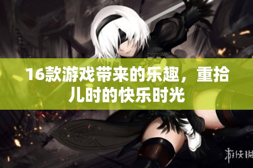 16款游戏带来的乐趣，重拾儿时的快乐时光