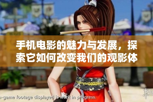 手机电影的魅力与发展，探索它如何改变我们的观影体验