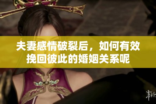 夫妻感情破裂后，如何有效挽回彼此的婚姻关系呢