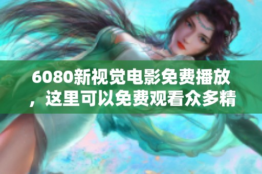 6080新视觉电影免费播放，这里可以免费观看众多精彩影片。