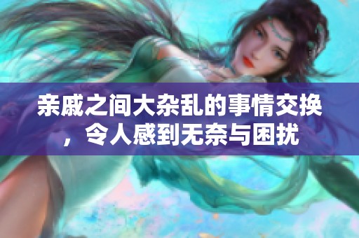 亲戚之间大杂乱的事情交换，令人感到无奈与困扰