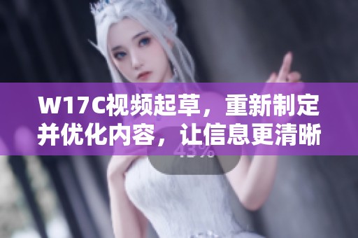 W17C视频起草，重新制定并优化内容，让信息更清晰易懂