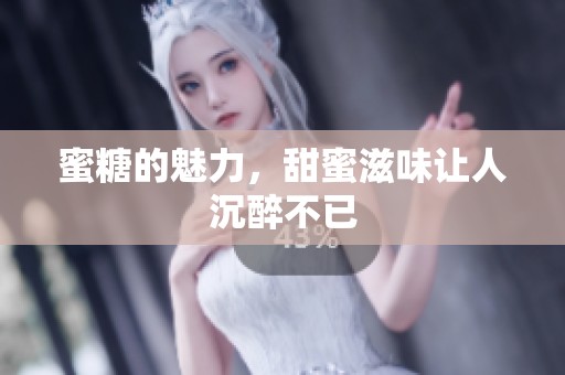 蜜糖的魅力，甜蜜滋味让人沉醉不已