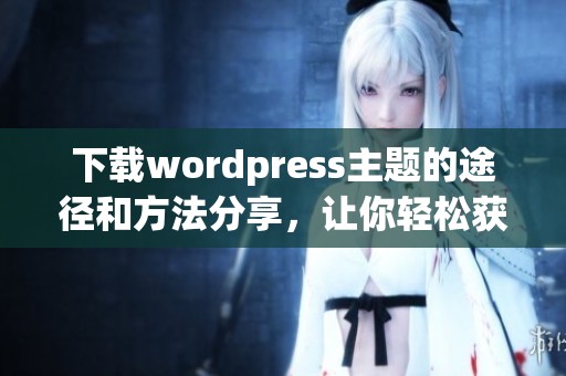 下载wordpress主题的途径和方法分享，让你轻松获取所需主题