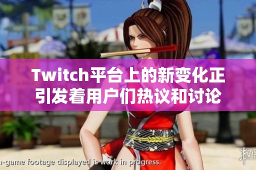 Twitch平台上的新变化正引发着用户们热议和讨论