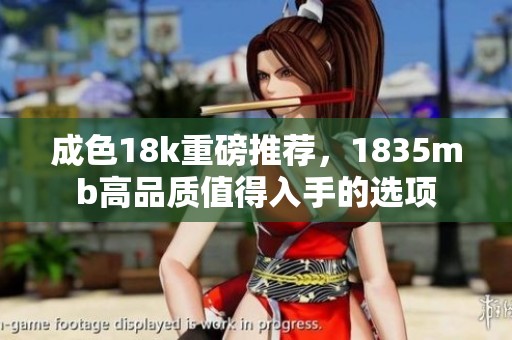 成色18k重磅推荐，1835mb高品质值得入手的选项