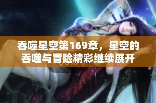 吞噬星空第169章，星空的吞噬与冒险精彩继续展开