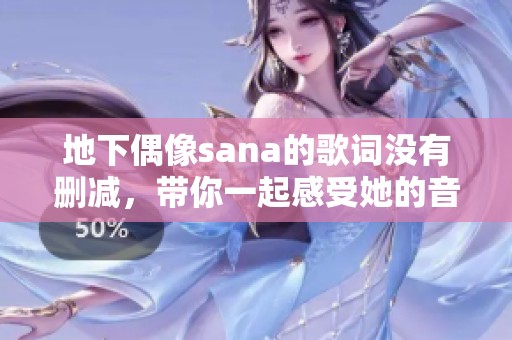 地下偶像sana的歌词没有删减，带你一起感受她的音乐魅力