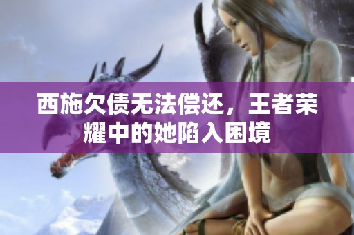 西施欠债无法偿还，王者荣耀中的她陷入困境