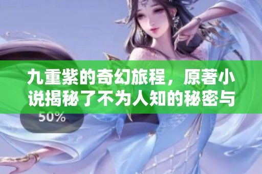 九重紫的奇幻旅程，原著小说揭秘了不为人知的秘密与传奇